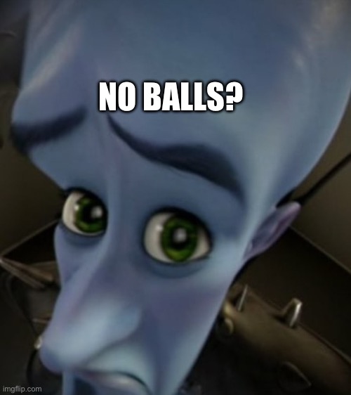 Megamind Sad Face | NO BALLS? | image tagged in megamind sad face | made w/ Imgflip meme maker