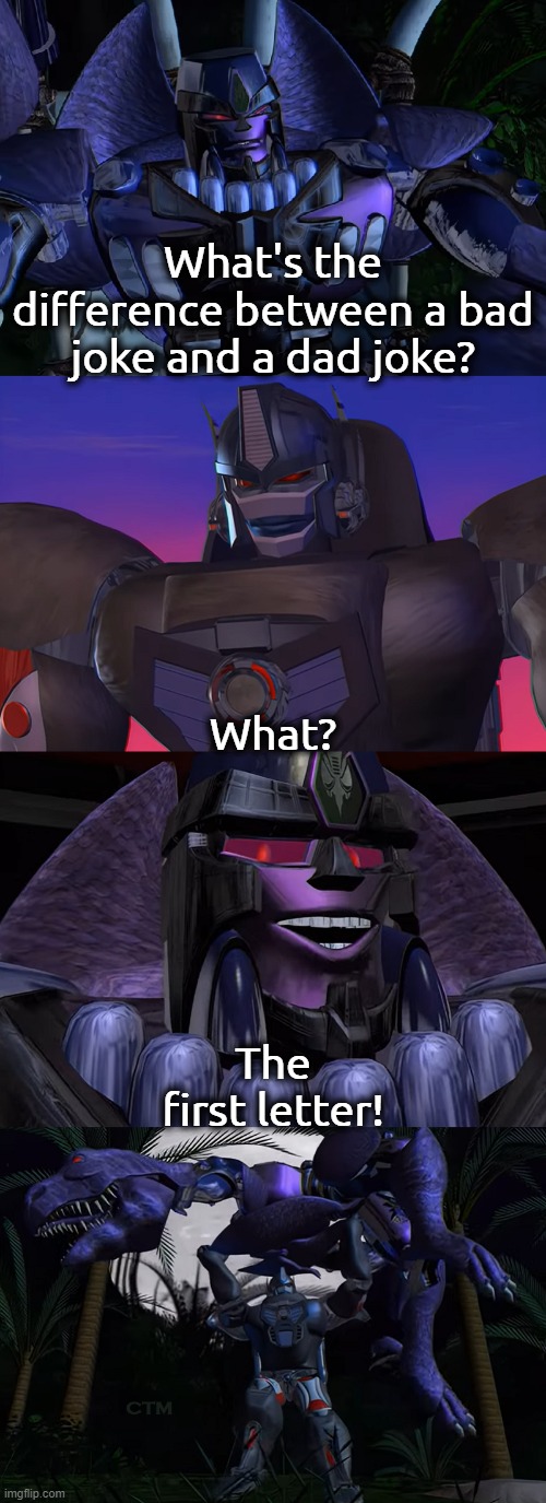 Megatron Dad Joke Beast Wars S1 | What's the difference between a bad joke and a dad joke? What? The first letter! | image tagged in megatron dad joke beast wars s1 | made w/ Imgflip meme maker