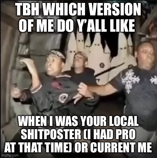 TBH WHICH VERSION OF ME DO Y’ALL LIKE; WHEN I WAS YOUR LOCAL SHITPOSTER (I HAD PRO AT THAT TIME) OR CURRENT ME | made w/ Imgflip meme maker