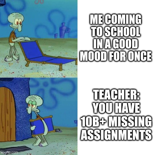 School sucks | ME COMING TO SCHOOL IN A GOOD MOOD FOR ONCE; TEACHER: YOU HAVE 10B+ MISSING ASSIGNMENTS | image tagged in squidward chair,school | made w/ Imgflip meme maker