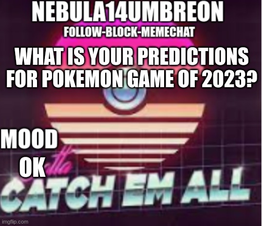 ... | WHAT IS YOUR PREDICTIONS FOR POKEMON GAME OF 2023? OK | image tagged in nebula14umbreon announcement template | made w/ Imgflip meme maker