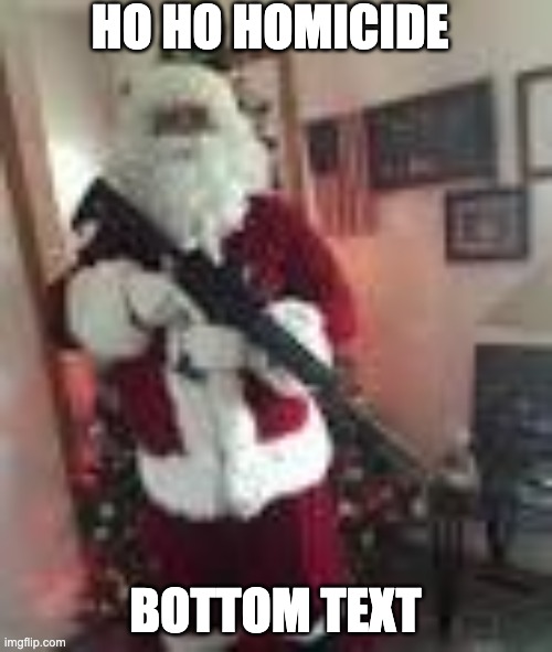 HO HO HOMICIDE BOTTOM TEXT | made w/ Imgflip meme maker