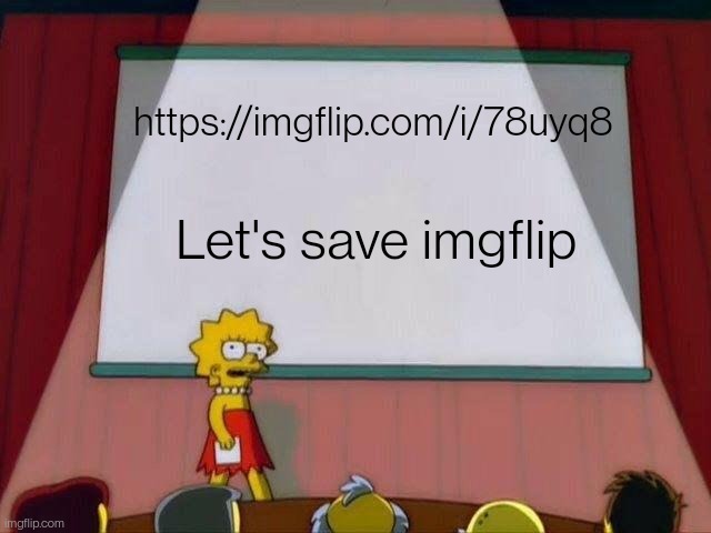 Please share this to spread the word, I didn't know this was a problem until I saw this image https://imgflip.com/i/78uyq8 | https://imgflip.com/i/78uyq8; Let's save imgflip | image tagged in lisa simpson's presentation | made w/ Imgflip meme maker