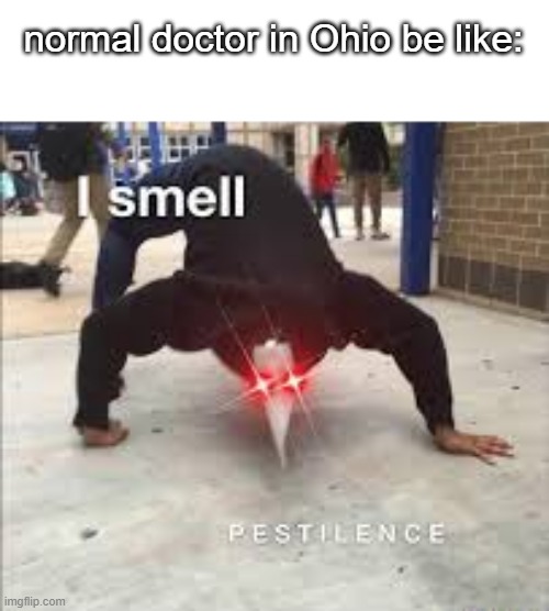 just another ohio meme on imgflip | normal doctor in Ohio be like: | image tagged in i smell pestilence | made w/ Imgflip meme maker