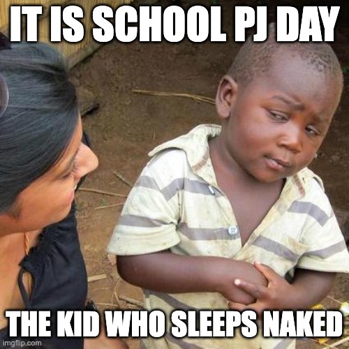 Pj Day | IT IS SCHOOL PJ DAY; THE KID WHO SLEEPS NAKED | image tagged in memes,third world skeptical kid | made w/ Imgflip meme maker