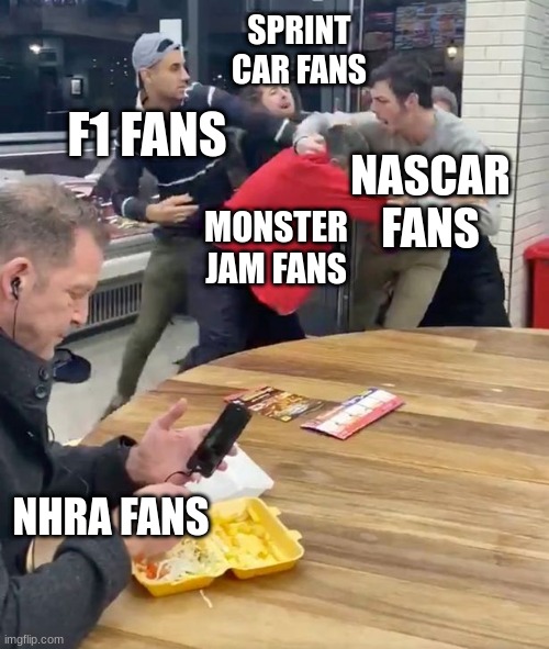 Nhra is the best | SPRINT CAR FANS; F1 FANS; NASCAR FANS; MONSTER JAM FANS; NHRA FANS | image tagged in fighting | made w/ Imgflip meme maker