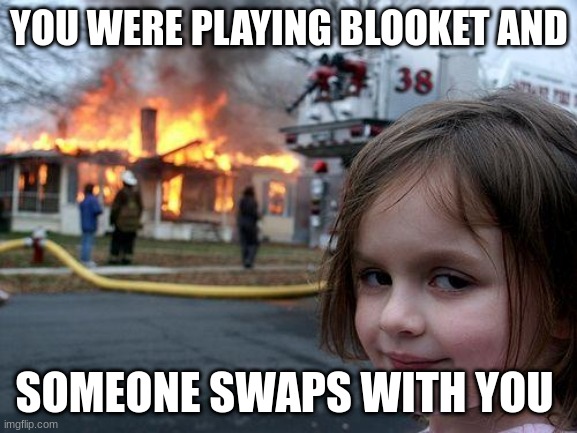 Disaster Girl | YOU WERE PLAYING BLOOKET AND; SOMEONE SWAPS WITH YOU | image tagged in memes,disaster girl | made w/ Imgflip meme maker