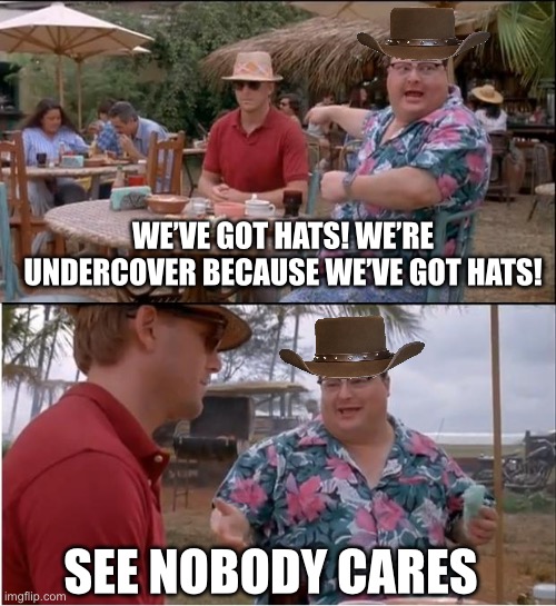 See Nobody Cares | WE’VE GOT HATS! WE’RE UNDERCOVER BECAUSE WE’VE GOT HATS! SEE NOBODY CARES | image tagged in memes,see nobody cares,jurassic park | made w/ Imgflip meme maker