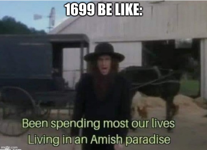 ... | 1699 BE LIKE: | image tagged in amish paradise | made w/ Imgflip meme maker