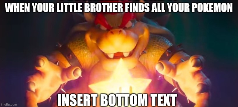 aieeeeeee | WHEN YOUR LITTLE BROTHER FINDS ALL YOUR POKEMON; INSERT BOTTOM TEXT | image tagged in bowser mario 2023,mario,bowser,memes,gaming | made w/ Imgflip meme maker