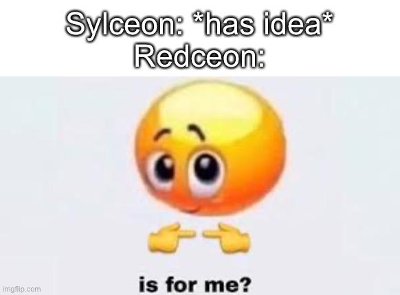 Is for me | Sylceon: *has idea*
Redceon: | image tagged in is for me | made w/ Imgflip meme maker