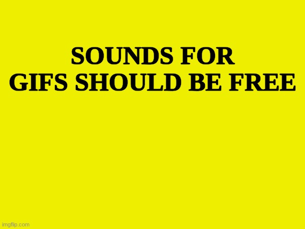 SOUNDS FOR GIFS SHOULD BE FREE | made w/ Imgflip meme maker