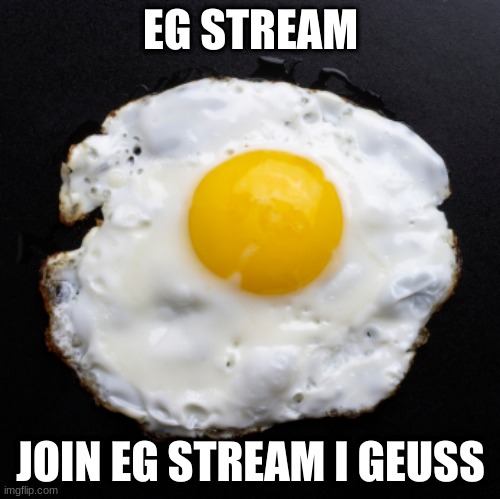 post for points in eg stream i geuss just post about eg | EG STREAM; JOIN EG STREAM I GEUSS | image tagged in eggs,eg,stream | made w/ Imgflip meme maker