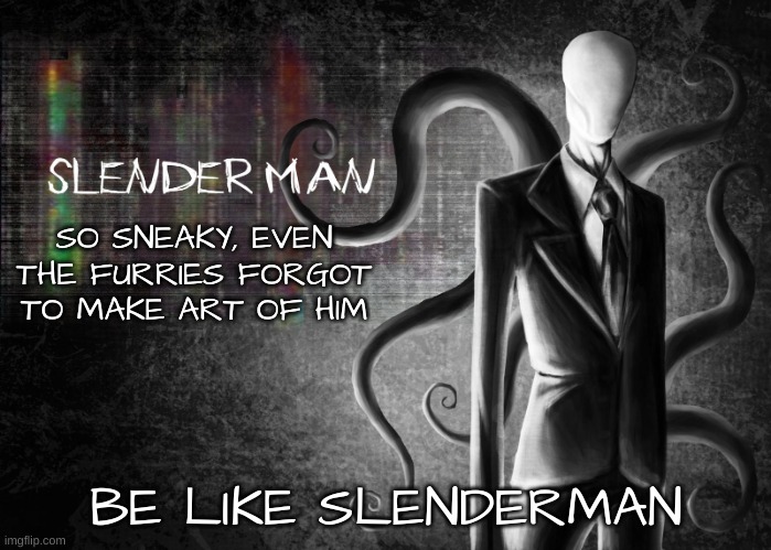 I'm serious, I have yet to see furries sexualize him in any way | SO SNEAKY, EVEN THE FURRIES FORGOT TO MAKE ART OF HIM; BE LIKE SLENDERMAN | image tagged in slenderman | made w/ Imgflip meme maker