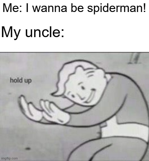 This stream gives me points so I am posting here more | Me: I wanna be spiderman! My uncle: | image tagged in fallout hold up with space on the top | made w/ Imgflip meme maker