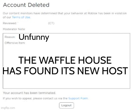 Your Roblox account has been deleted | Unfunny THE WAFFLE HOUSE HAS FOUND ITS NEW HOST | image tagged in your roblox account has been deleted | made w/ Imgflip meme maker