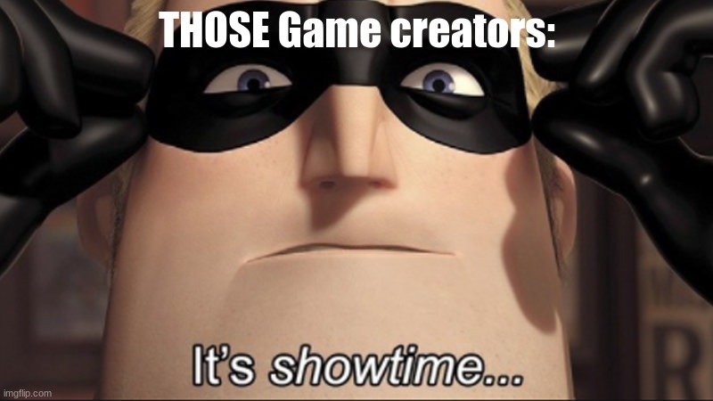 It's showtime | THOSE Game creators: | image tagged in it's showtime | made w/ Imgflip meme maker