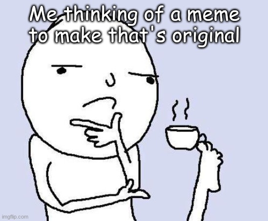 are there any original memes left? | Me thinking of a meme to make that's original | image tagged in thinking meme | made w/ Imgflip meme maker