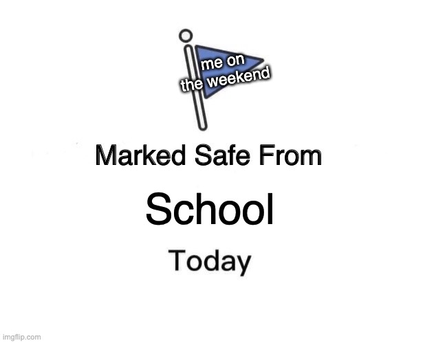 Marked Safe From School | me on the weekend; School | image tagged in memes,marked safe from | made w/ Imgflip meme maker