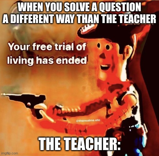 Your free trial of living has ended | WHEN YOU SOLVE A QUESTION
A DIFFERENT WAY THAN THE TEACHER; THE TEACHER: | image tagged in your free trial of living has ended,school | made w/ Imgflip meme maker