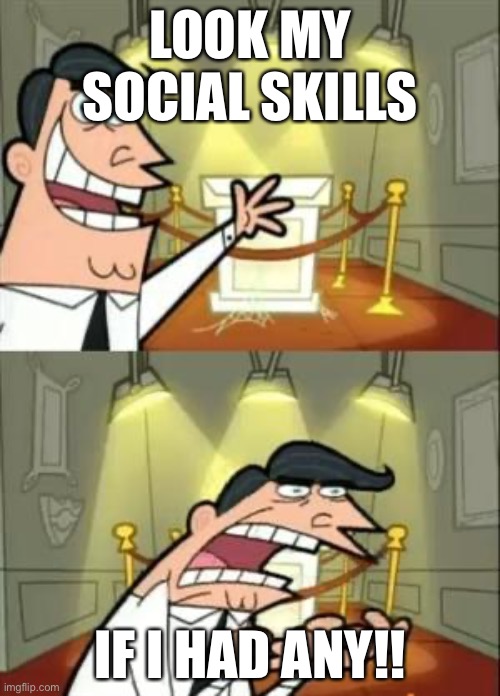 This Is Where I'd Put My Trophy If I Had One | LOOK MY SOCIAL SKILLS; IF I HAD ANY!! | image tagged in memes,this is where i'd put my trophy if i had one | made w/ Imgflip meme maker
