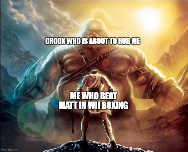 RIP crook | CROOK WHO IS ABOUT TO ROB ME; ME WHO BEAT MATT IN WII BOXING | image tagged in david vs goliath,matt | made w/ Imgflip meme maker
