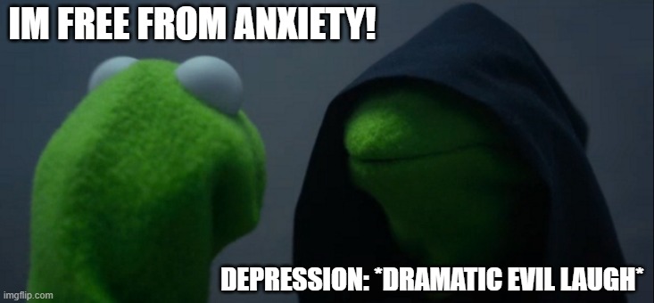 Evil Kermit Meme | IM FREE FROM ANXIETY! DEPRESSION: *DRAMATIC EVIL LAUGH* | image tagged in memes,evil kermit | made w/ Imgflip meme maker