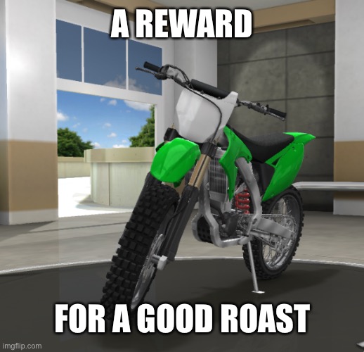 Dirt bike | A REWARD FOR A GOOD ROAST | image tagged in dirt bike | made w/ Imgflip meme maker