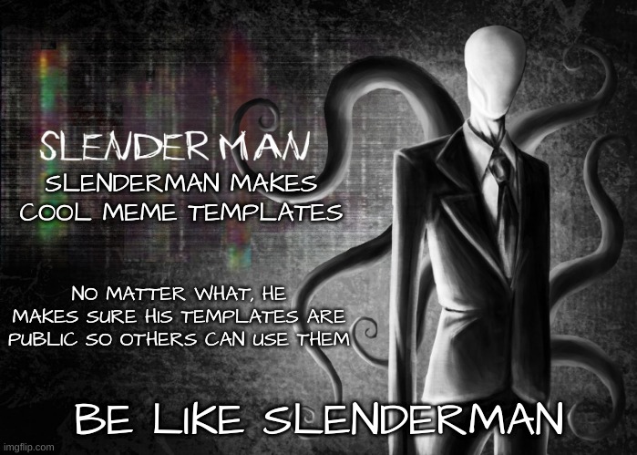 Needless to say, this template is public | SLENDERMAN MAKES COOL MEME TEMPLATES; NO MATTER WHAT, HE MAKES SURE HIS TEMPLATES ARE PUBLIC SO OTHERS CAN USE THEM | image tagged in be like slenderman | made w/ Imgflip meme maker