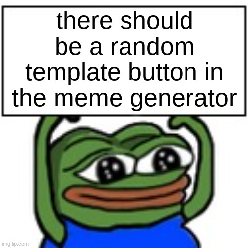 cuz i never can think of a nice template to use | there should be a random template button in the meme generator | image tagged in pepe holding sign,psa,suggestion,imgflip | made w/ Imgflip meme maker