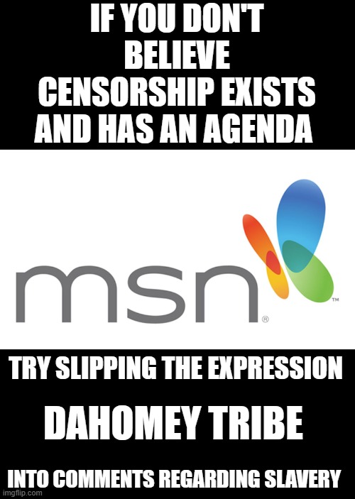 yep | IF YOU DON'T BELIEVE CENSORSHIP EXISTS AND HAS AN AGENDA; TRY SLIPPING THE EXPRESSION; DAHOMEY TRIBE; INTO COMMENTS REGARDING SLAVERY | image tagged in msnbc | made w/ Imgflip meme maker