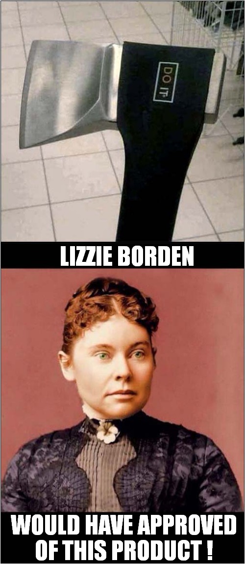 Whacking Time ! | LIZZIE BORDEN; WOULD HAVE APPROVED OF THIS PRODUCT ! | image tagged in lizzie borden,axe,murderer,just do it,dark humour | made w/ Imgflip meme maker
