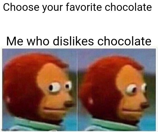 Monkey Puppet Meme | Choose your favorite chocolate Me who dislikes chocolate | image tagged in memes,monkey puppet | made w/ Imgflip meme maker