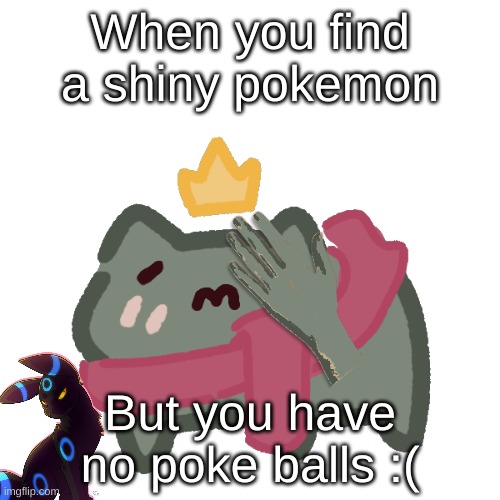sad phrog oc | When you find a shiny pokemon; But you have no poke balls :( | image tagged in sad phrog oc | made w/ Imgflip meme maker