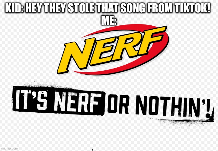 Nerf or nothin’ | KID: HEY THEY STOLE THAT SONG FROM TIKTOK! 
ME: | image tagged in nerf or nothin | made w/ Imgflip meme maker