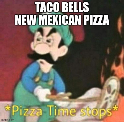 Pizza time stops | TACO BELLS NEW MEXICAN PIZZA | image tagged in pizza time stops | made w/ Imgflip meme maker