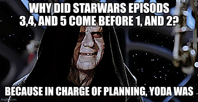 Star Wars | WHY DID STARWARS EPISODS 3,4, AND 5 COME BEFORE 1, AND 2? BECAUSE IN CHARGE OF PLANNING, YODA WAS | image tagged in star wars emperor | made w/ Imgflip meme maker