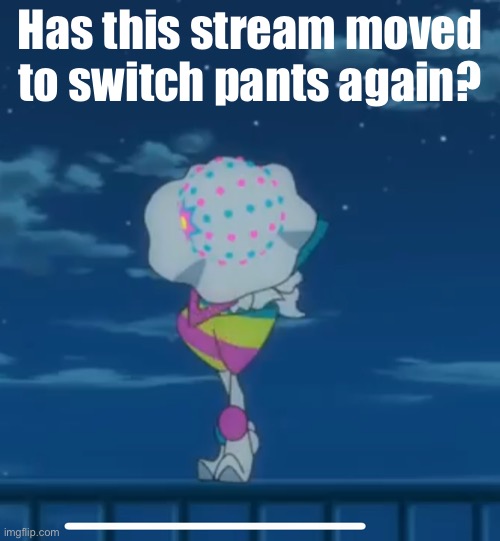 A | Has this stream moved to switch pants again? | image tagged in clown bow | made w/ Imgflip meme maker