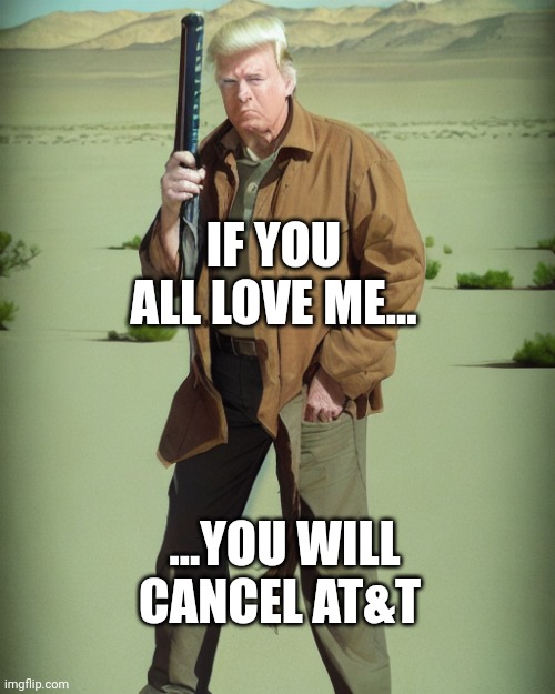 Have you seen the call for cancelling?  Its already started here on imgflip...parrots. | IF YOU ALL LOVE ME... ...YOU WILL CANCEL AT&T | image tagged in maga action man | made w/ Imgflip meme maker