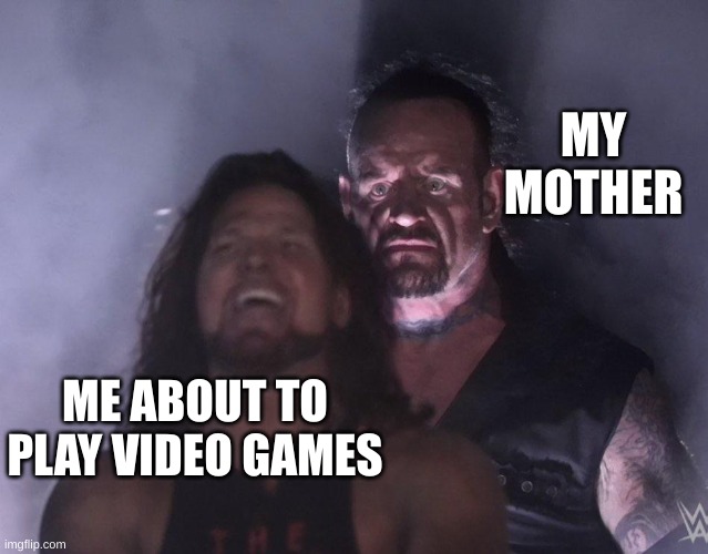 undertaker | MY MOTHER; ME ABOUT TO PLAY VIDEO GAMES | image tagged in undertaker | made w/ Imgflip meme maker