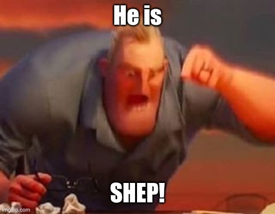 Mr incredible mad | He is; SHEP! | image tagged in mr incredible mad | made w/ Imgflip meme maker