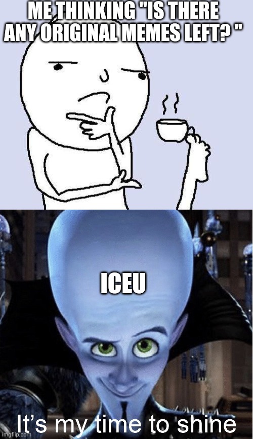 No meme left | ME THINKING "IS THERE ANY ORIGINAL MEMES LEFT? "; ICEU | image tagged in thinking meme,megamind it s my time to shine | made w/ Imgflip meme maker