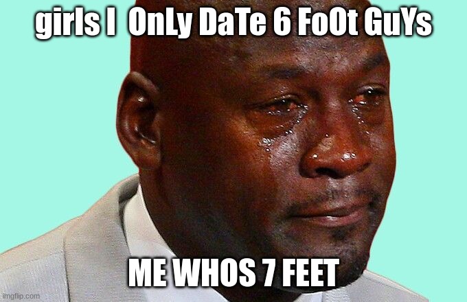 sad shaq | girls I  OnLy DaTe 6 FoOt GuYs; ME WHOS 7 FEET | image tagged in sad shaq | made w/ Imgflip meme maker