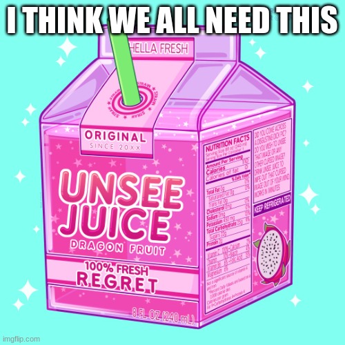 Unsee juice | I THINK WE ALL NEED THIS | image tagged in unsee juice | made w/ Imgflip meme maker