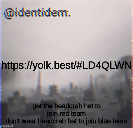 bihl | https://yolk.best/#LD4QLWN; get the headcrab hat to join red team
don't wear headcrab hat to join blue team | made w/ Imgflip meme maker