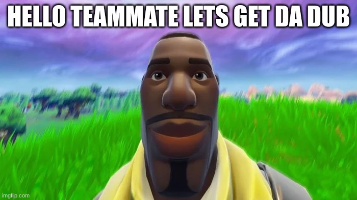 Staring Default | HELLO TEAMMATE LETS GET DA DUB | image tagged in staring default | made w/ Imgflip meme maker