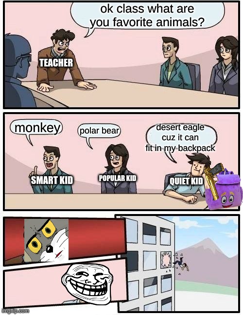 *enter good title here* | ok class what are you favorite animals? TEACHER; monkey; desert eagle cuz it can fit in my backpack; polar bear; POPULAR KID; QUIET KID; SMART KID | image tagged in memes,boardroom meeting suggestion,desert eagle,funny,ha ha tags go brr | made w/ Imgflip meme maker