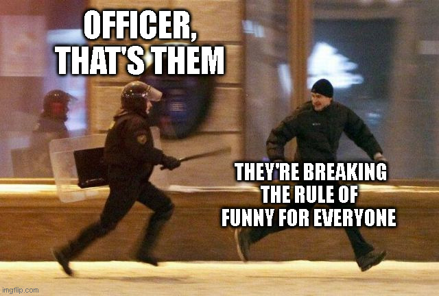 Rule Of Funny | OFFICER, THAT'S THEM; THEY'RE BREAKING THE RULE OF FUNNY FOR EVERYONE | image tagged in police chasing guy | made w/ Imgflip meme maker