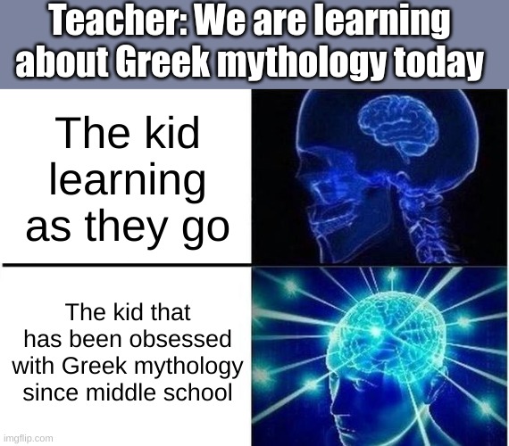 Expanding Brain Two Frames | Teacher: We are learning about Greek mythology today; The kid learning as they go; The kid that has been obsessed with Greek mythology since middle school | image tagged in expanding brain two frames | made w/ Imgflip meme maker