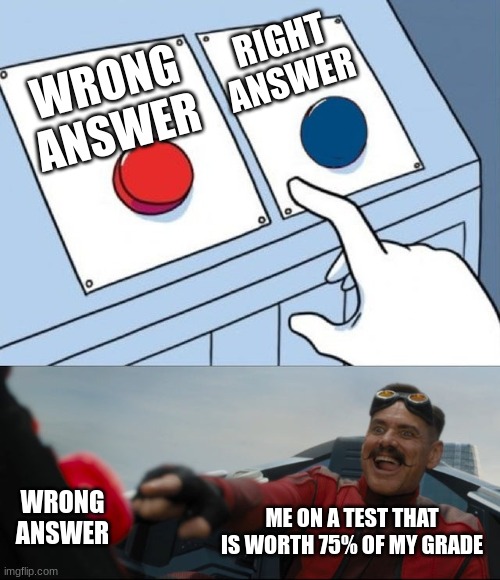 Misclick Moment | RIGHT ANSWER; WRONG ANSWER; WRONG ANSWER; ME ON A TEST THAT IS WORTH 75% OF MY GRADE | image tagged in robotnik button,lol,funny,memes,funny memes,lol so funny | made w/ Imgflip meme maker